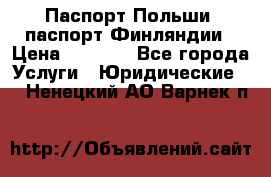 Паспорт Польши, паспорт Финляндии › Цена ­ 1 000 - Все города Услуги » Юридические   . Ненецкий АО,Варнек п.